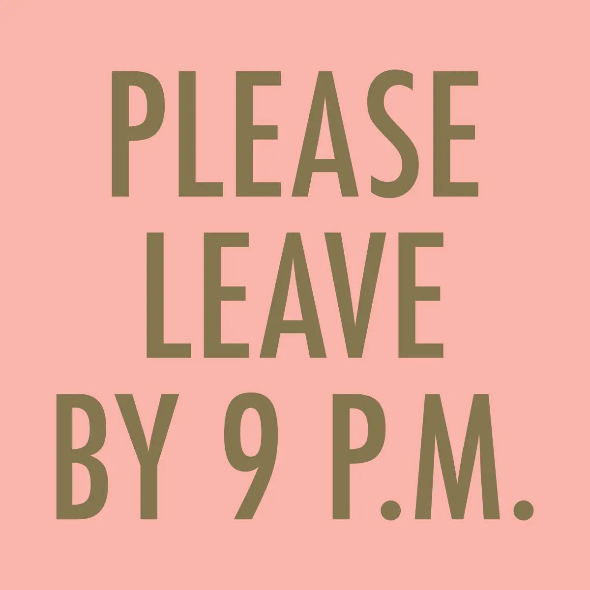 Pink background with green text 'PLEASE LEAVE BY 9 P.M.'
