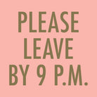 Pink background with green text 'PLEASE LEAVE BY 9 P.M.'