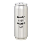 Stainless steel tumbler with 'MAYBE water MAYBE not' text on a white background